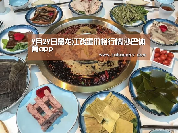 9月29日黑龙江鸡蛋价格行情|沙巴体育app(图1) 沙巴官网