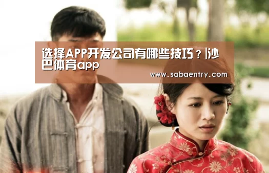 选择APP开发公司有哪些技巧?|沙巴体育app(图1) 沙巴官网