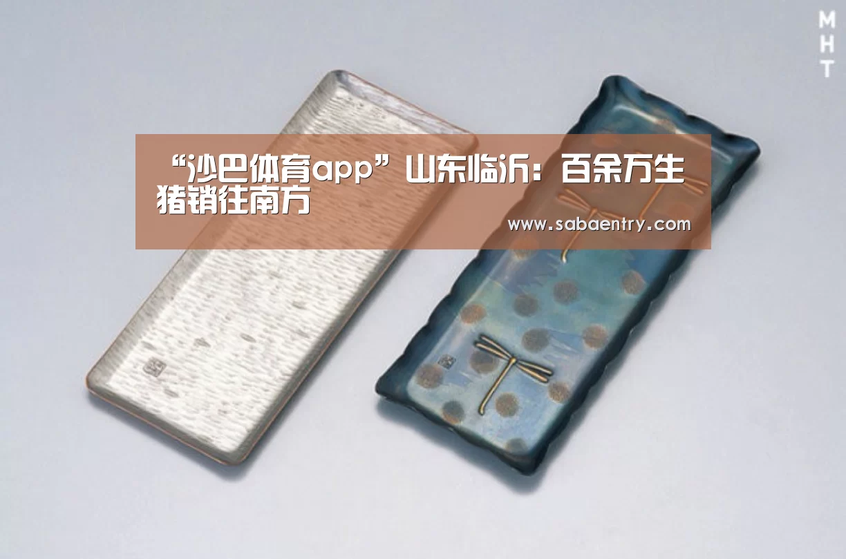 “沙巴体育app”山东临沂：百余万生猪销往南方