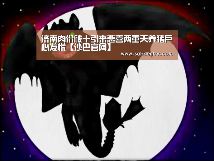 济南肉价破十引来悲喜两重天养猪户心发慌【沙巴官网】